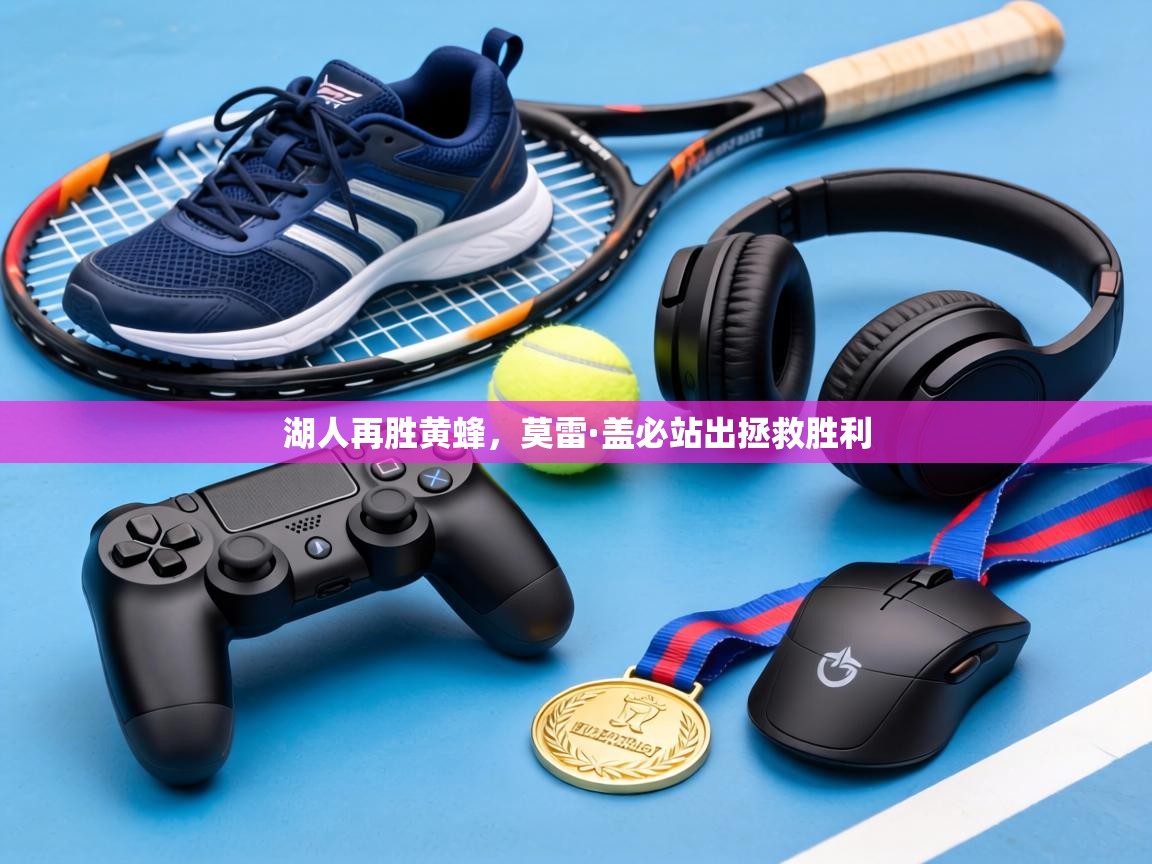 湖人再胜黄蜂，莫雷·盖必站出拯救胜利  第1张